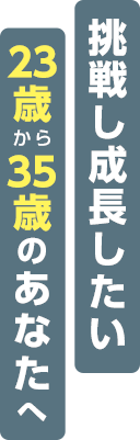 23から35歳のあなたへ挑戦し成長したい